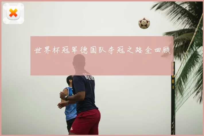 世界杯冠军德国队夺冠之路全回顾