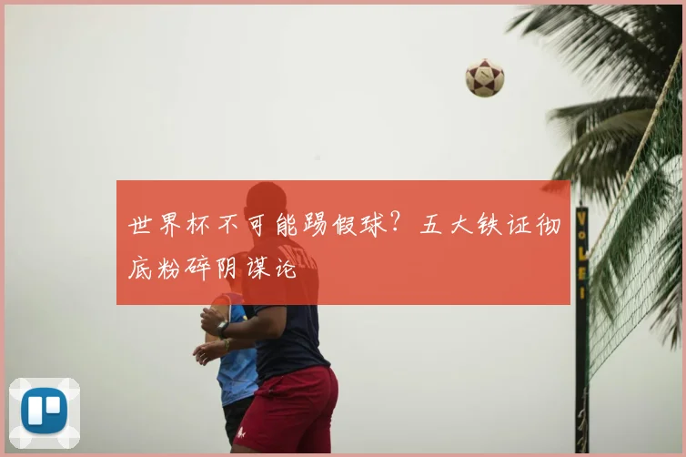 世界杯不可能踢假球？五大铁证彻底粉碎阴谋论