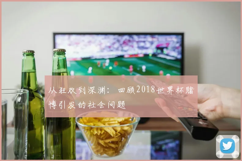 从狂欢到深渊：回顾2018世界杯赌博引发的社会问题