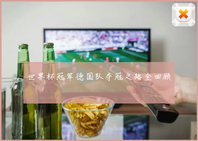 世界杯冠军德国队夺冠之路全回顾