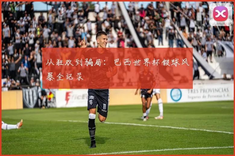 从狂欢到骗局：巴西世界杯假球风暴全记录
