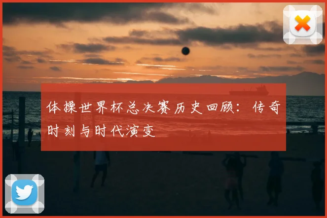 体操世界杯总决赛历史回顾：传奇时刻与时代演变