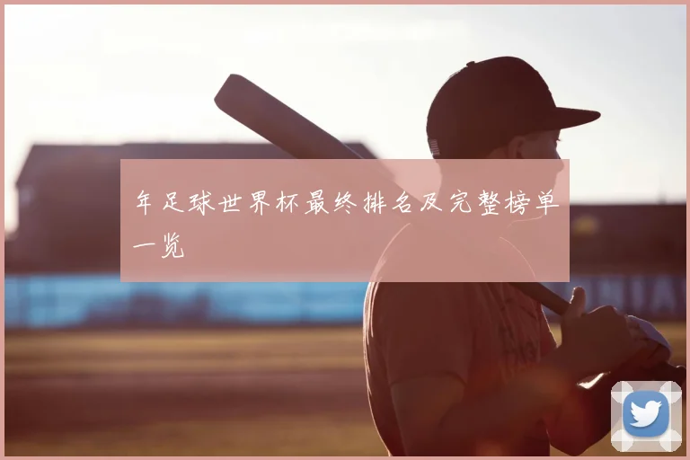年足球世界杯最终排名及完整榜单一览