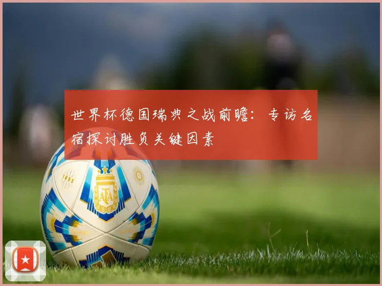 世界杯德国瑞典之战前瞻：专访名宿探讨胜负关键因素