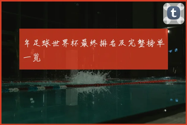 年足球世界杯最终排名及完整榜单一览
