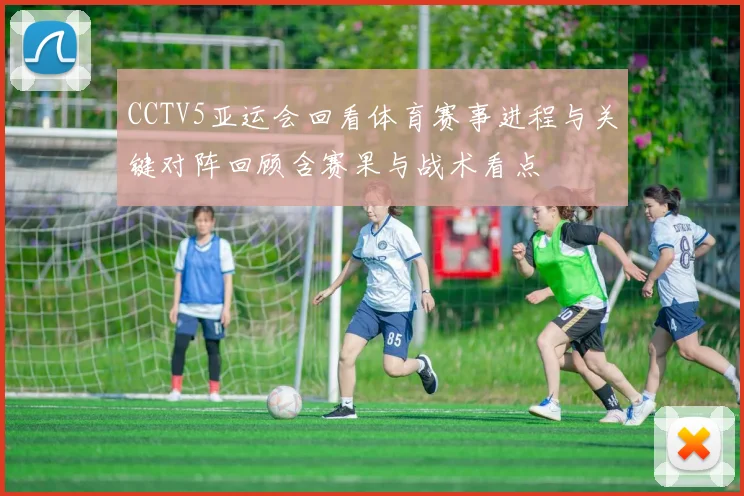 CCTV5亚运会回看体育赛事进程与关键对阵回顾含赛果与战术看点