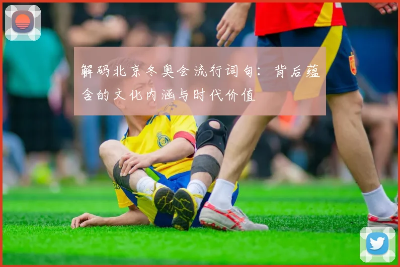 解码北京冬奥会流行词句：背后蕴含的文化内涵与时代价值