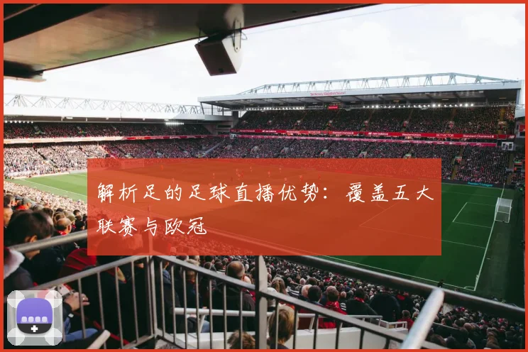 解析足的足球直播优势：覆盖五大联赛与欧冠