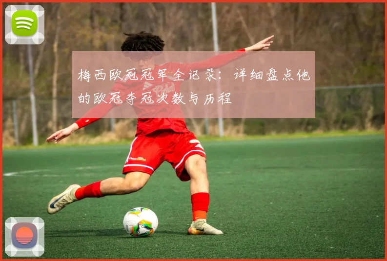 梅西欧冠冠军全记录:详细盘点他的欧冠夺冠次数与历程