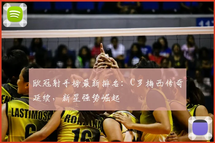 欧冠射手榜最新排名:C罗梅西传奇延续,新星强势崛起