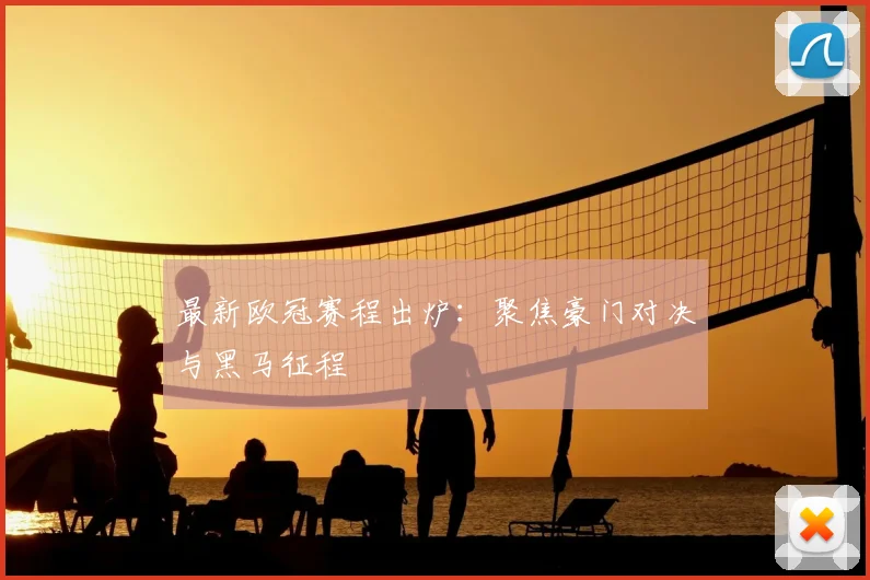 最新欧冠赛程出炉：聚焦豪门对决与黑马征程