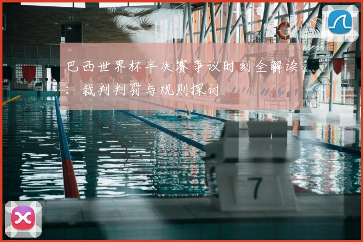 巴西世界杯半决赛争议时刻全解读:裁判判罚与规则探讨