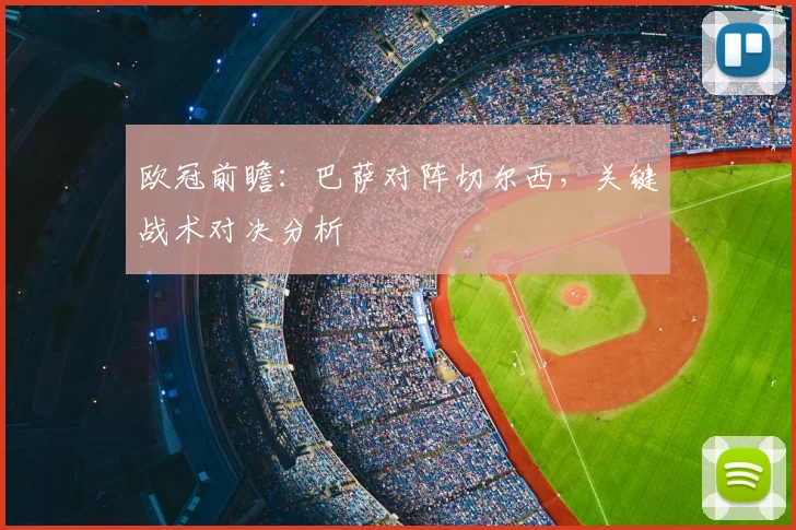 欧冠前瞻：巴萨对阵切尔西，关键战术对决分析