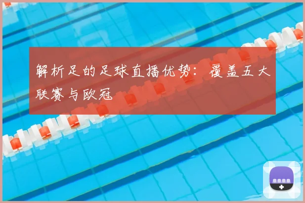 解析足的足球直播优势：覆盖五大联赛与欧冠